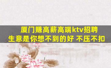 厦门赚高薪高端ktv招聘 生意是你想不到的好 不压不扣